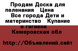 Продам Доска для пеленания › Цена ­ 100 - Все города Дети и материнство » Купание и гигиена   . Кемеровская обл.